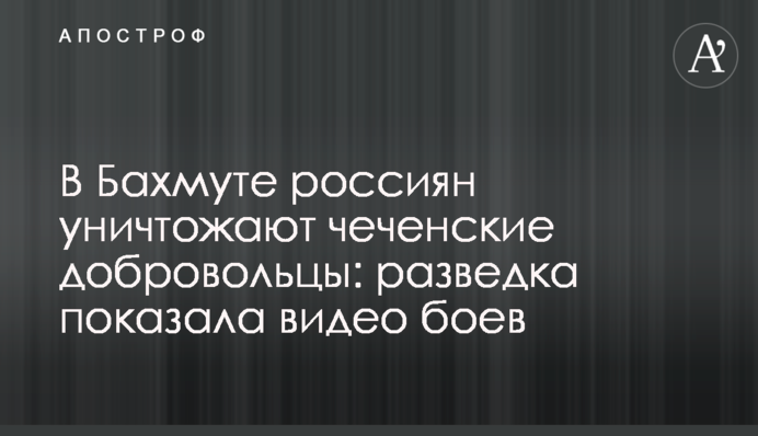 В Бахмуте россиян уничтожают чеченские добровольцы: разведка показала видео боев