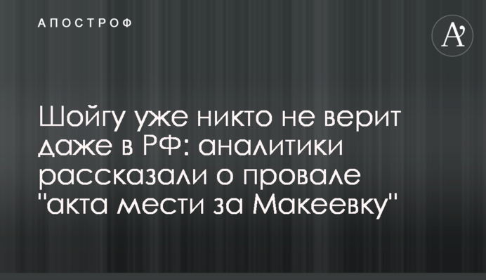 Шойгу вже ніхто не вірить навіть у РФ: аналітики розповіли про провал "акту помсти за Макіївку"
