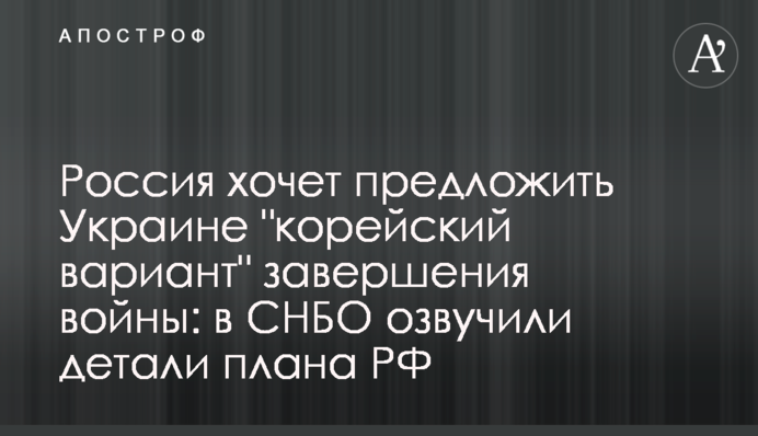 Россия хочет предложить Украине "корейский вариант" завершения войны: в СНБО озвучили детали плана РФ