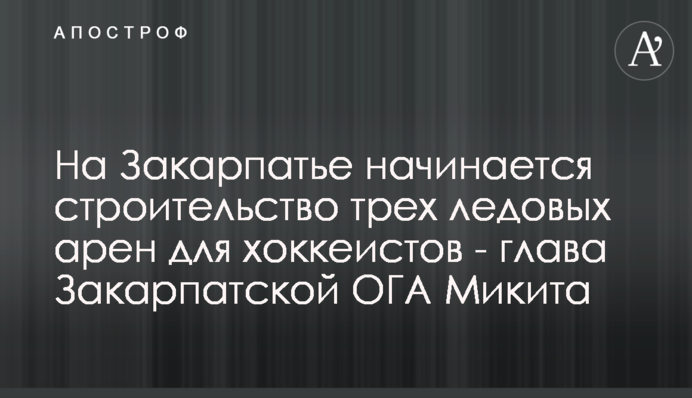 На Закарпатті розпочинається будівництво трьох льодових арен для хокеїстів - голова Закарпатської ОДА Микита
