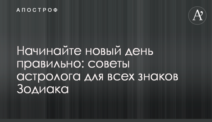 Починайте новий день правильно: поради астролога для всіх знаків Зодіаку