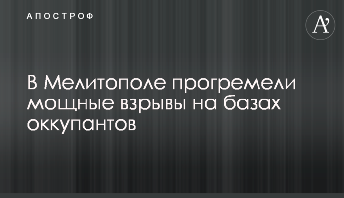 У Мелітополі пролунали потужні вибухи на базах окупантів