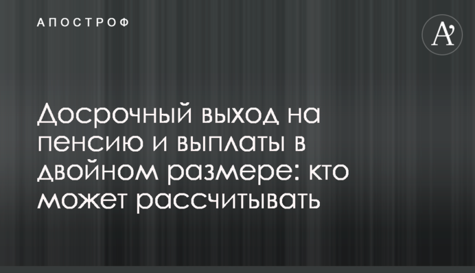 Досрочный выход на пенсию и выплаты в двойном размере: кто может рассчитывать