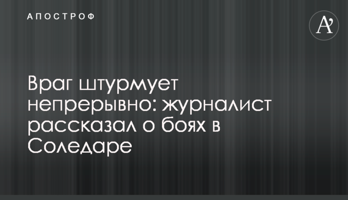 Ворог безперервно штурмує: журналіст розповів про бої в Соледарі