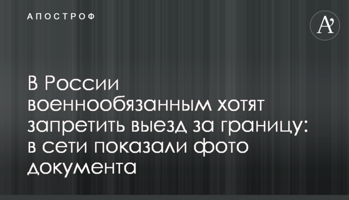 У Росії військовозобов'язаним хочуть заборонити виїзд за кордон: у мережі показали фото документа