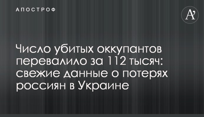 Число убитых оккупантов перевалило за 112 тысяч: свежие данные о потерях россиян в Украине