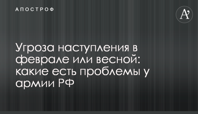 Угроза наступления в феврале или весной: какие есть проблемы у армии РФ
