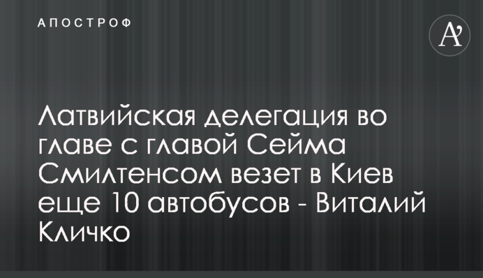 Латвійська делегація на чолі з головою Сейму Смілтенсом везе до Києва ще 10 автобусів - Віталій Кличко