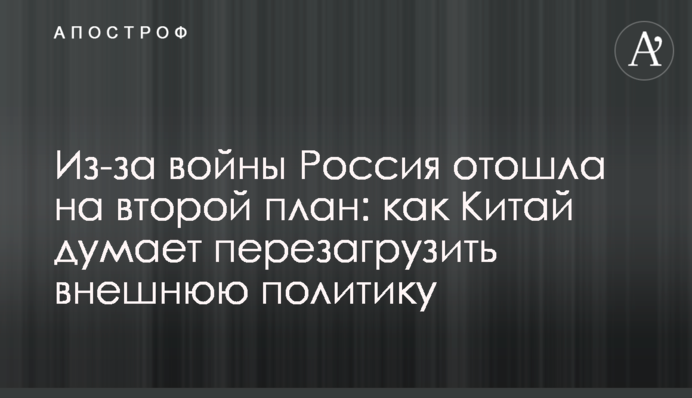 Через війну Росія відійшла на другий план: як Китай думає перезавантажити зовнішню політику