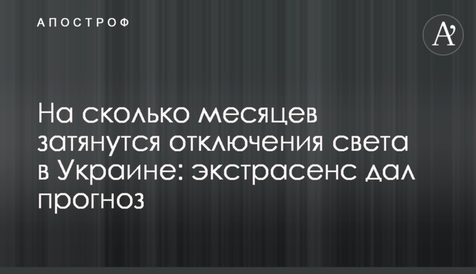 На сколько месяцев затянутся отключения света в Украине: экстрасенс дал прогноз