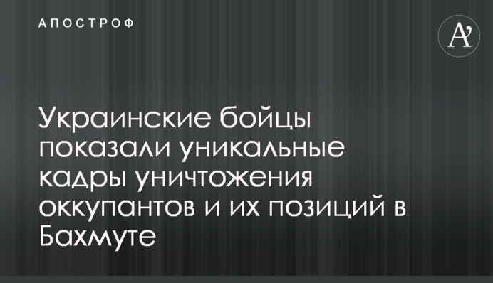 Українські бійці показали унікальні кадри знищення окупантів та їхніх позицій у Бахмуті