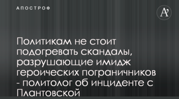 Політикам не варто підігрівати скандали, які руйнують імідж героїчних прикордонників - політолог про інцидент з Плантовською