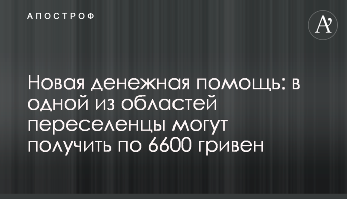 Нова грошова допомога: в одній із областей переселенці можуть отримати по 6600 гривень