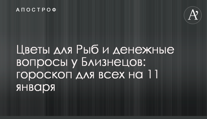 Цветы для Рыб и денежные вопросы у Близнецов: гороскоп для всех на 11 января