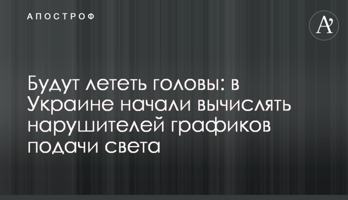 Летітимуть голови: в Україні почали вираховувати порушників графіків подачі світла