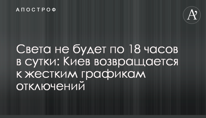 Света не будет по 18 часов в сутки: Киев возвращается к жестким графикам отключений