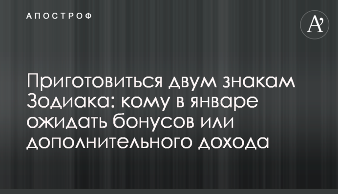 Приготовиться двум знакам Зодиака: кому в январе ожидать бонусов или дополнительного дохода