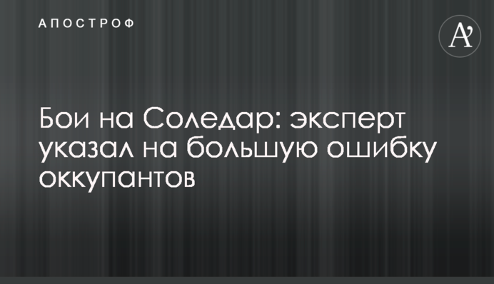 Бої за Соледар: експерт вказав на велику помилку окупантів