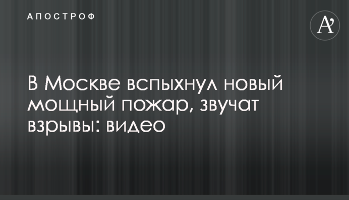 В Москве вспыхнул новый мощный пожар, звучат взрывы: видео