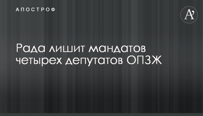 Рада позбавить мандатів чотирьох депутатів ОПЗЖ