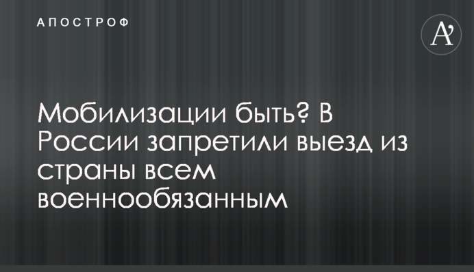 Мобилизации быть? В России запретили выезд из страны всем военнообязанным