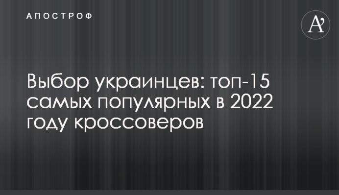 Выбор украинцев: топ-15 самых популярных в 2022 году кроссоверов