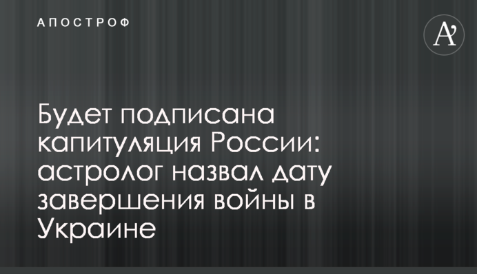 Будет подписана капитуляция России: астролог назвал дату завершения войны в Украине