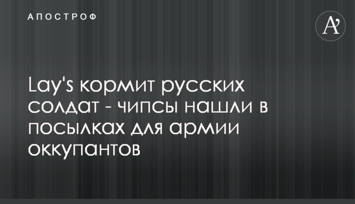 Lay's кормит русских солдат - чипсы нашли в посылках для армии оккупантов