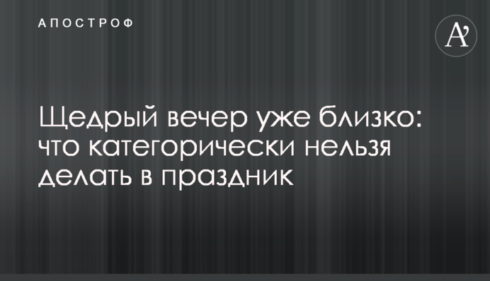 Щедрый вечер уже близко: что категорически нельзя делать в праздник