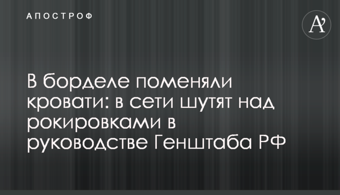 У борделі поміняли ліжка: у мережі жартують над рокіровками у керівництві Генштабу РФ