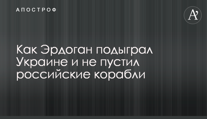 Як Ердоган підіграв Україні та не пустив російські кораблі