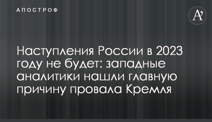 Наступления России в 2023 году не будет: западные аналитики нашли главную причину провала Кремля