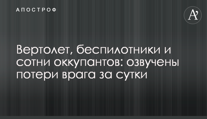 Вертолет, беспилотники и сотни оккупантов: озвучены потери врага за сутки