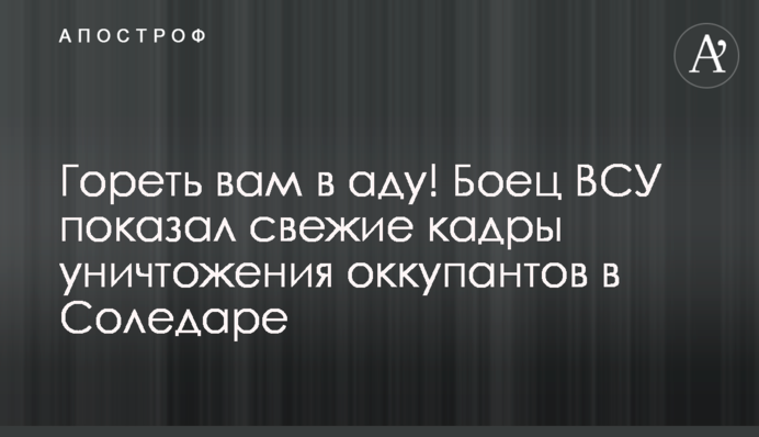 Горіти вам у пеклі! Боєць ЗСУ показав нові кадри знищення окупантів у Соледарі