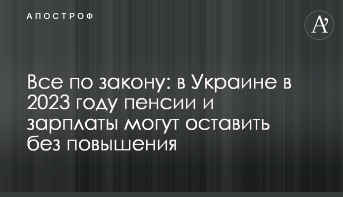 Все за законом: в Україні у 2023 році пенсії та зарплати можуть залишити без підвищення