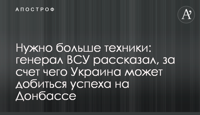 Нужно больше техники: генерал ВСУ рассказал, за счет чего Украина может добиться успеха на Донбассе