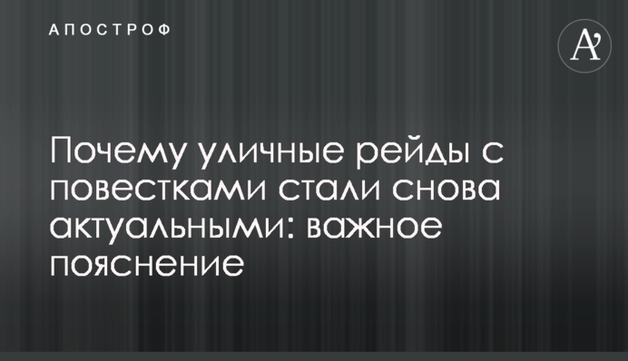 Чому вуличні рейди з повістками знову стали актуальними: важливе пояснення