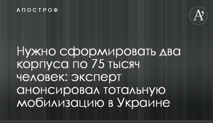 Потрібно сформувати два корпуси по 75 тисяч людей: експерт анонсував тотальну мобілізацію в Україні