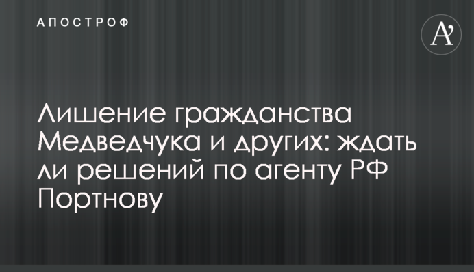 Позбавлення громадянства Медведчука та інших: чи чекати рішень щодо агента РФ Портнова