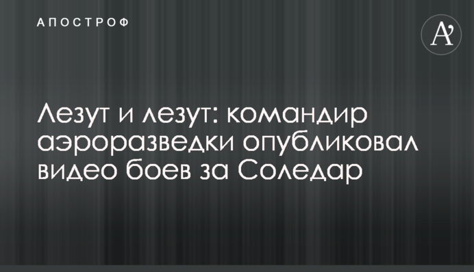 Лізуть і лізуть: командир аеророзвідки опублікував відео боїв за Соледар