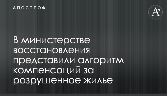 В министерстве восстановления представили алгоритм компенсаций за разрушенное жилье