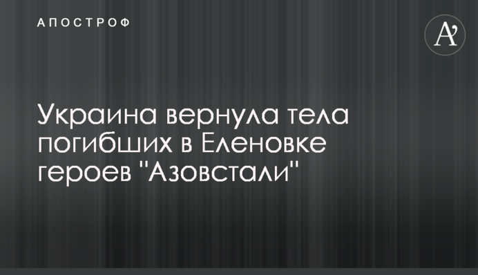 Украина вернула тела погибших в Еленовке героев "Азовстали"