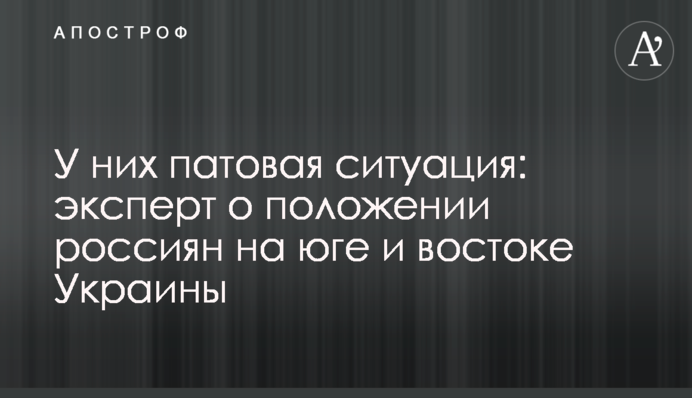 У них патовая ситуация: эксперт о положении россиян на юге и востоке Украины
