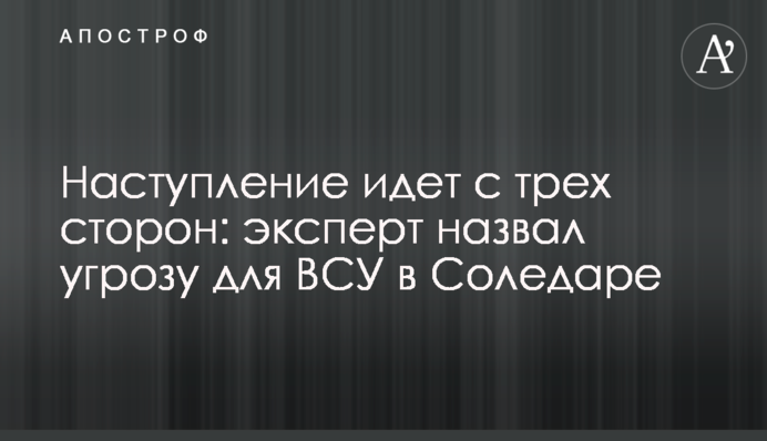 Наступ триває з трьох боків: експерт назвав загрозу для ЗСУ у Соледарі