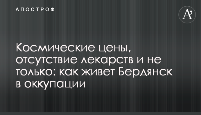 Космические цены, отсутствие лекарств и не только: как живет Бердянск в оккупации