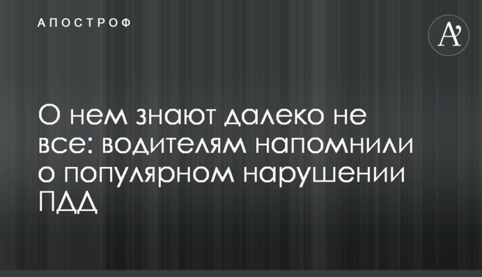 Про нього знають далеко не всі: водіям нагадали про популярне порушення правил дорожнього руху