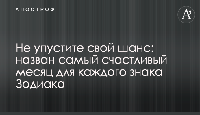 Не пропустіть свій шанс: названо найщасливіший місяць для кожного знака Зодіаку