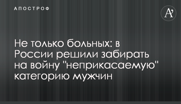 Не тільки хворих: у Росії вирішили забирати на війну 