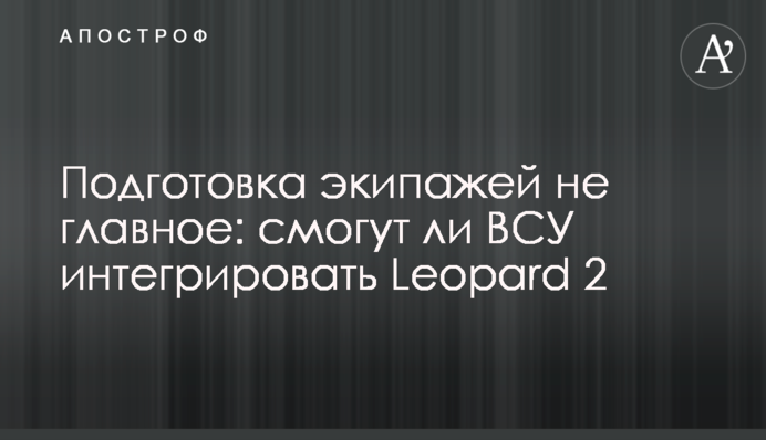 Подготовка экипажей не главное: смогут ли ВСУ интегрировать Leopard 2