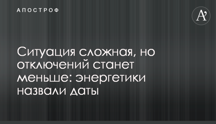 Ситуація складна, але відключень поменшає: енергетики назвали дати
